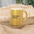 Metallic Coffee Mug: Gold or Silver - But First, Coffee