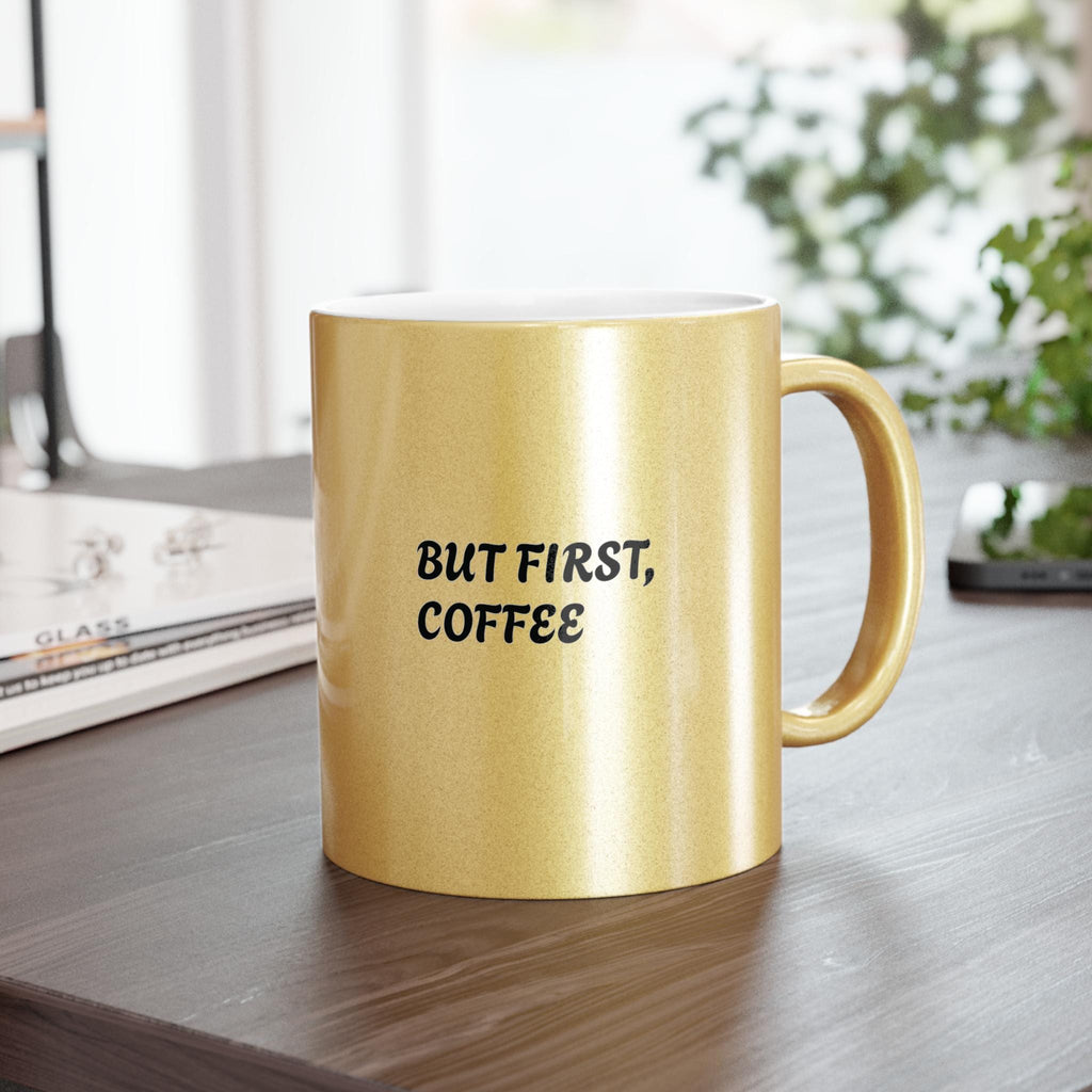 Metallic Coffee Mug: Gold or Silver - But First, Coffee