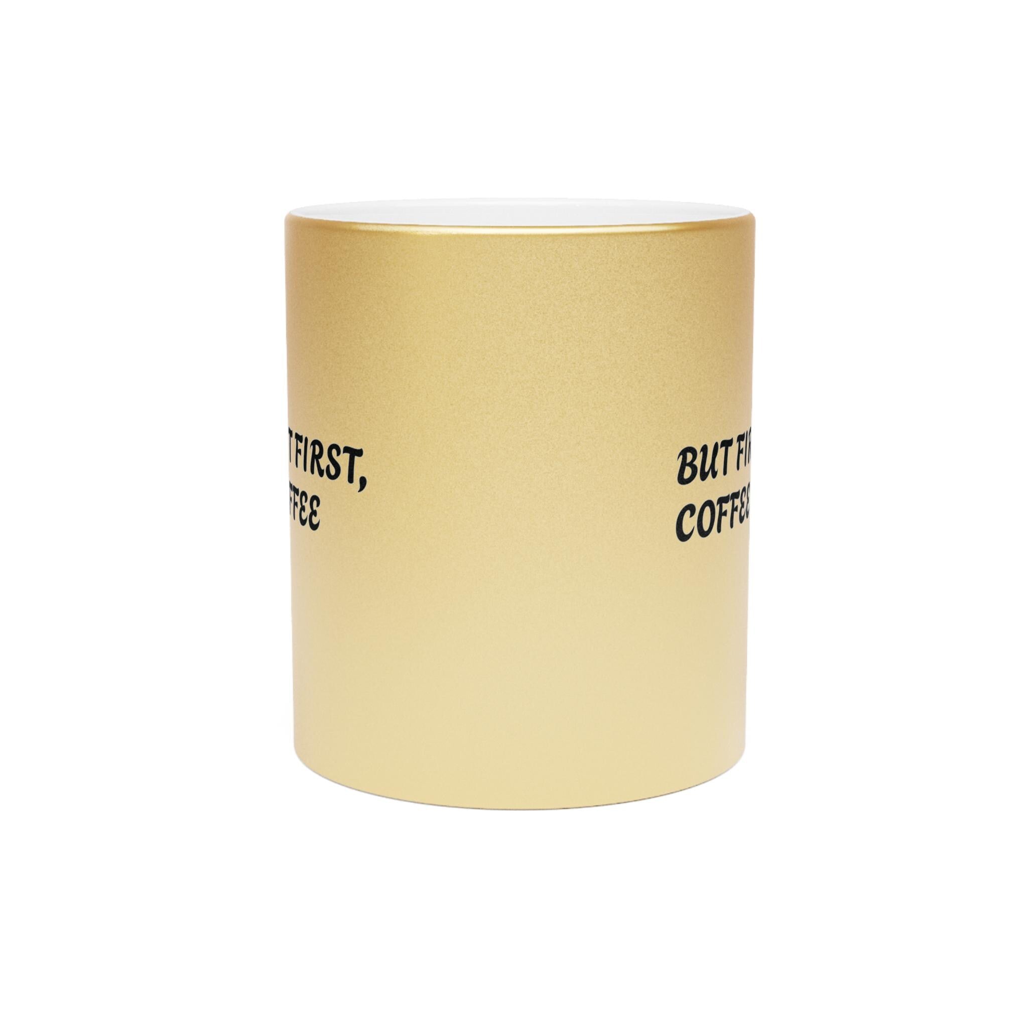 Metallic Coffee Mug: Gold or Silver - But First, Coffee